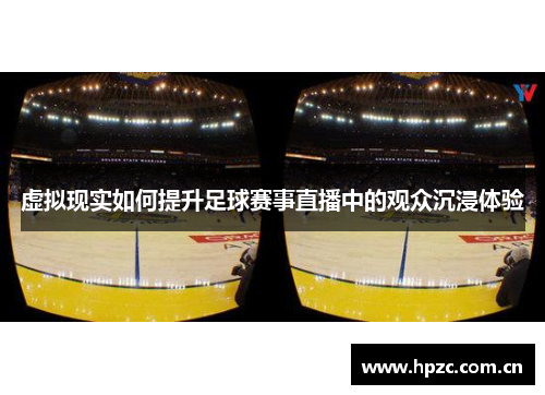 虚拟现实如何提升足球赛事直播中的观众沉浸体验