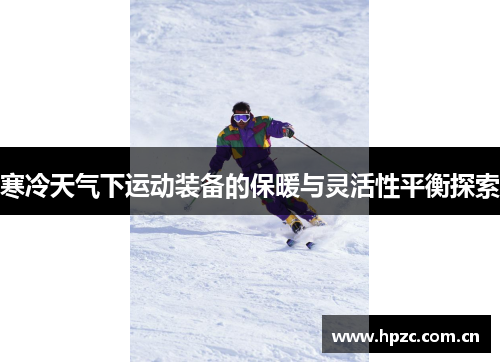 寒冷天气下运动装备的保暖与灵活性平衡探索